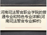 河南司法警官职业学院的普通专业和特色专业详解(河南司法警官专业解析)