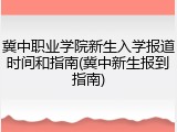 冀中职业学院新生入学报道时间和指南(冀中新生报到指南)