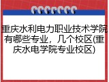 重庆水利电力职业技术学院有哪些专业，几个校区(重庆水电学院专业校区)