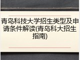 青岛科技大学招生类型及申请条件解读(青岛科大招生指南)