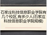 石家庄科技信息职业学院有几个校区,有多少人(石家庄科技信息职业学院规模)