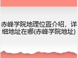 赤峰学院地理位置介绍，详细地址在哪(赤峰学院地址)