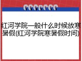 红河学院一般什么时候放寒暑假(红河学院寒暑假时间)