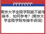 南京大学金陵学院能不能专接本，如何参考？(南京大学金陵学院专接本咨询)