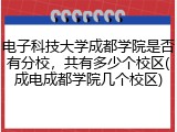 电子科技大学成都学院是否有分校，共有多少个校区(成电成都学院几个校区)