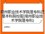 亳州职业技术学院是专科还是本科院校呢(亳州职业技术学院是专科)