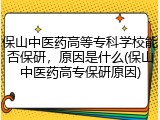 保山中医药高等专科学校能否保研，原因是什么(保山中医药高专保研原因)