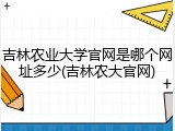 吉林农业大学官网是哪个网址多少(吉林农大官网)