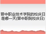 晋中职业技术学院的校庆日是哪一天(晋中职院校庆日)