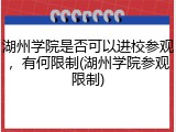 湖州学院是否可以进校参观，有何限制(湖州学院参观限制)