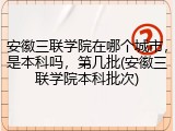 安徽三联学院在哪个城市，是本科吗，第几批(安徽三联学院本科批次)