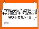 济南职业学院毕业典礼一般什么时候举行(济南职业学院毕业典礼时间)