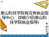泰山科技学院有没有就业指导中心，详细介绍(泰山科技学院就业指导)