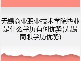 无锡商业职业技术学院毕业是什么学历有何优势(无锡商职学历优势)