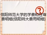 信阳师范大学的学费和住宿费明细(信阳师大费用明细)