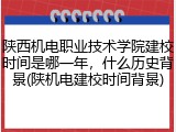 陕西机电职业技术学院建校时间是哪一年，什么历史背景(陕机电建校时间背景)