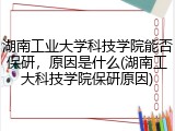 湖南工业大学科技学院能否保研，原因是什么(湖南工大科技学院保研原因)