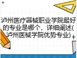 泸州医疗器械职业学院最好的专业是哪个，详细阐述(泸州医械学院优势专业)