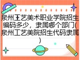 泉州工艺美术职业学院招生编码多少，隶属哪个部门(泉州工艺美院招生代码隶属)
