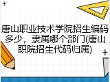 唐山职业技术学院招生编码多少，隶属哪个部门(唐山职院招生代码归属)
