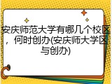 安庆师范大学有哪几个校区，何时创办(安庆师大学区与创办)