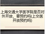上海交通大学医学院是否对外开放，要预约吗(上交医开放预约吗)