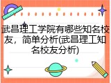 武昌理工学院有哪些知名校友，简单分析(武昌理工知名校友分析)