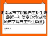 湖南城市学院能自主招生吗，最近一年简章分析(湖南城市学院自主招生简章)