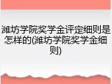 潍坊学院奖学金评定细则是怎样的(潍坊学院奖学金细则)