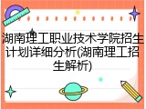 湖南理工职业技术学院招生计划详细分析(湖南理工招生解析)
