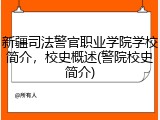 新疆司法警官职业学院学校简介，校史概述(警院校史简介)