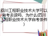 四川工程职业技术大学可以自考去读吗，为什么(四川工程职业技术大学自考条件)