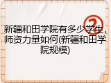 新疆和田学院有多少学生，师资力量如何(新疆和田学院规模)