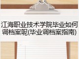 江海职业技术学院毕业如何调档案呢(毕业调档案指南)