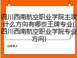 四川西南航空职业学院主攻什么方向有哪些王牌专业(四川西南航空职业学院专业方向)