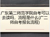 广东第二师范学院自考可以去读吗，流程是什么(广二师自考报名流程)