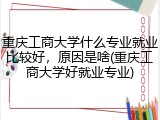 重庆工商大学什么专业就业比较好，原因是啥(重庆工商大学好就业专业)
