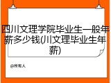 四川文理学院毕业生一般年薪多少钱(川文理毕业生年薪)