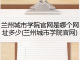 兰州城市学院官网是哪个网址多少(兰州城市学院官网)