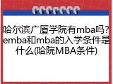 哈尔滨广厦学院有mba吗？emba和mba的入学条件是什么(哈院MBA条件)