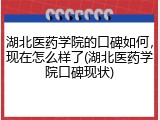 湖北医药学院的口碑如何，现在怎么样了(湖北医药学院口碑现状)