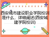 西安城市建设职业学院校训是什么，详细阐述(西安城建学院校训)