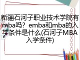 新疆石河子职业技术学院有mba吗？emba和mba的入学条件是什么(石河子MBA入学条件)