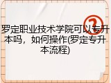 罗定职业技术学院可以专升本吗，如何操作(罗定专升本流程)