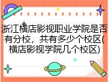 浙江横店影视职业学院是否有分校，共有多少个校区(横店影视学院几个校区)