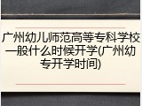广州幼儿师范高等专科学校一般什么时候开学(广州幼专开学时间)