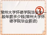 常州大学怀德学院毕业生一般年薪多少钱(常州大学怀德学院毕业薪资)
