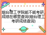 烟台理工学院能不能考研，成绩在哪里查询(烟台理工考研成绩查询)