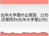 北华大学是什么级别，公办还是民办(北华大学是公办)