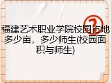 福建艺术职业学院校园占地多少亩，多少师生(校园面积与师生)